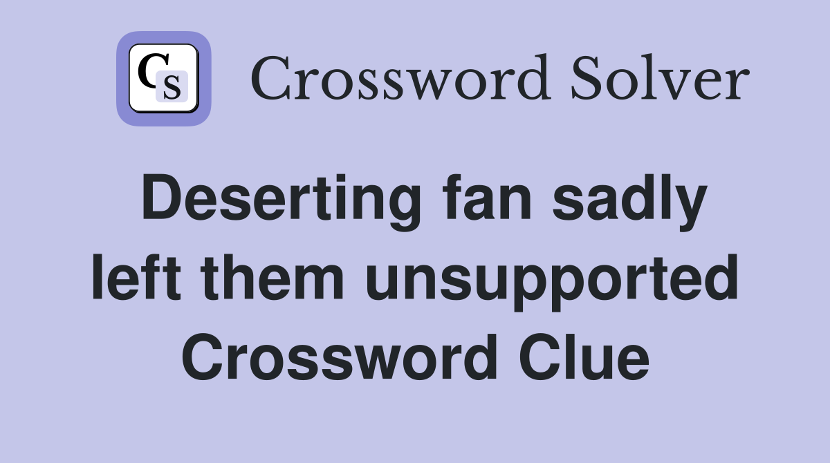 Deserting fan sadly left them unsupported Crossword Clue