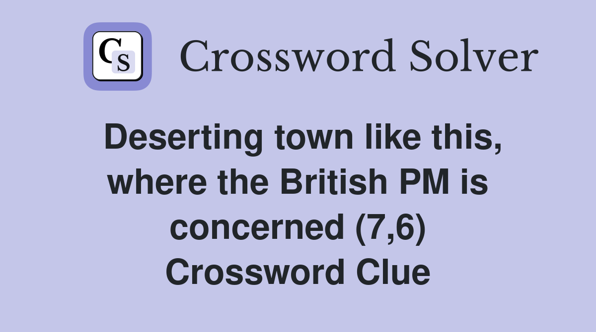 Deserting town like this, where the British PM is concerned (7,6) Crossword Clue
