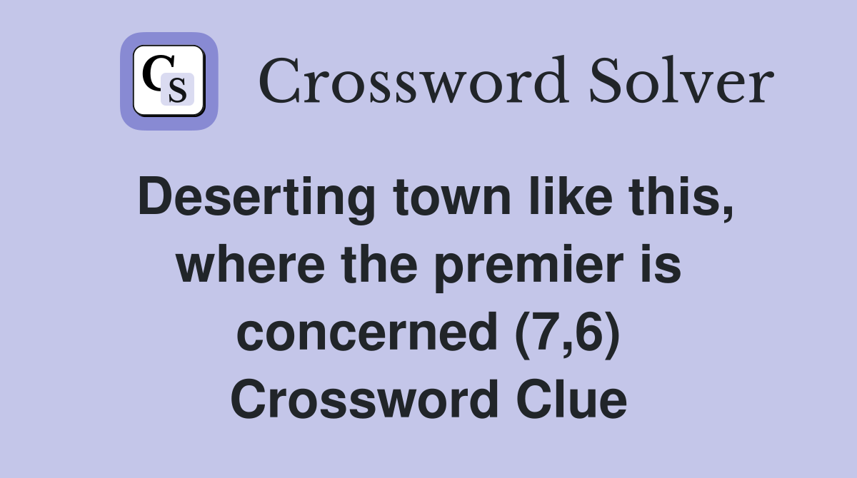 Deserting town like this, where the premier is concerned (7,6) Crossword Clue