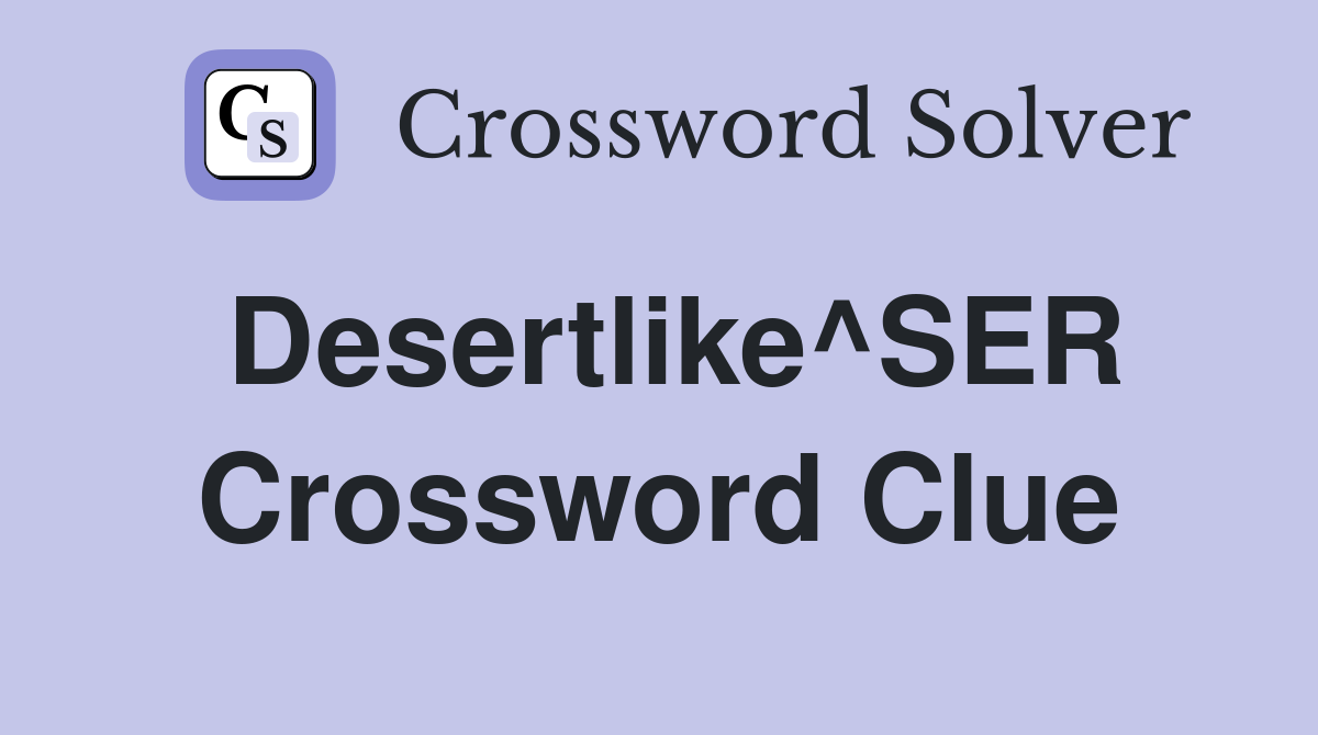 Desertlike^SER Crossword Clue
