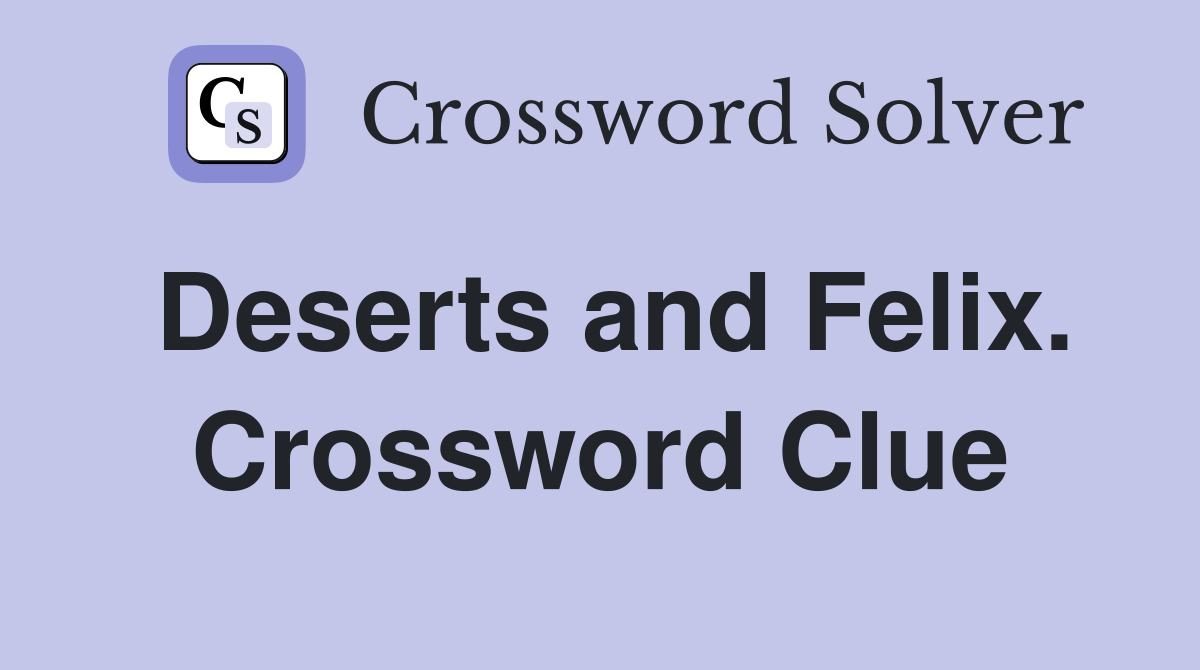 Deserts and Felix. Crossword Clue