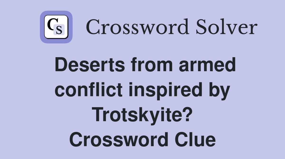 Deserts from armed conflict inspired by Trotskyite? Crossword Clue
