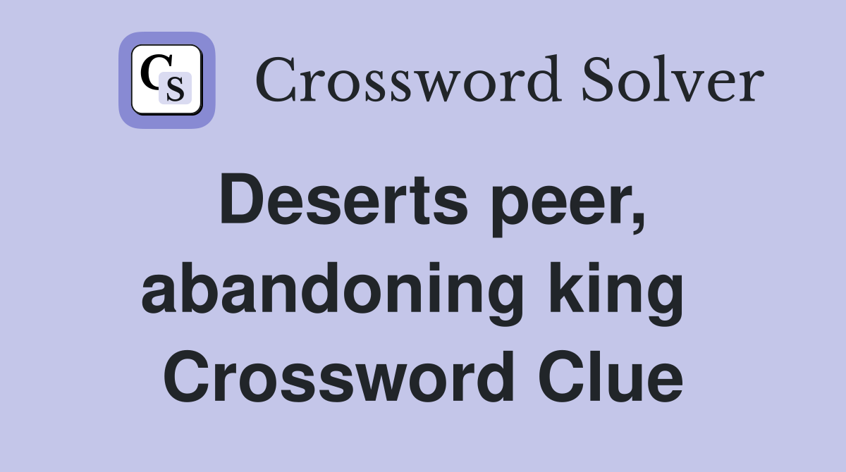 Deserts peer, abandoning king  Crossword Clue