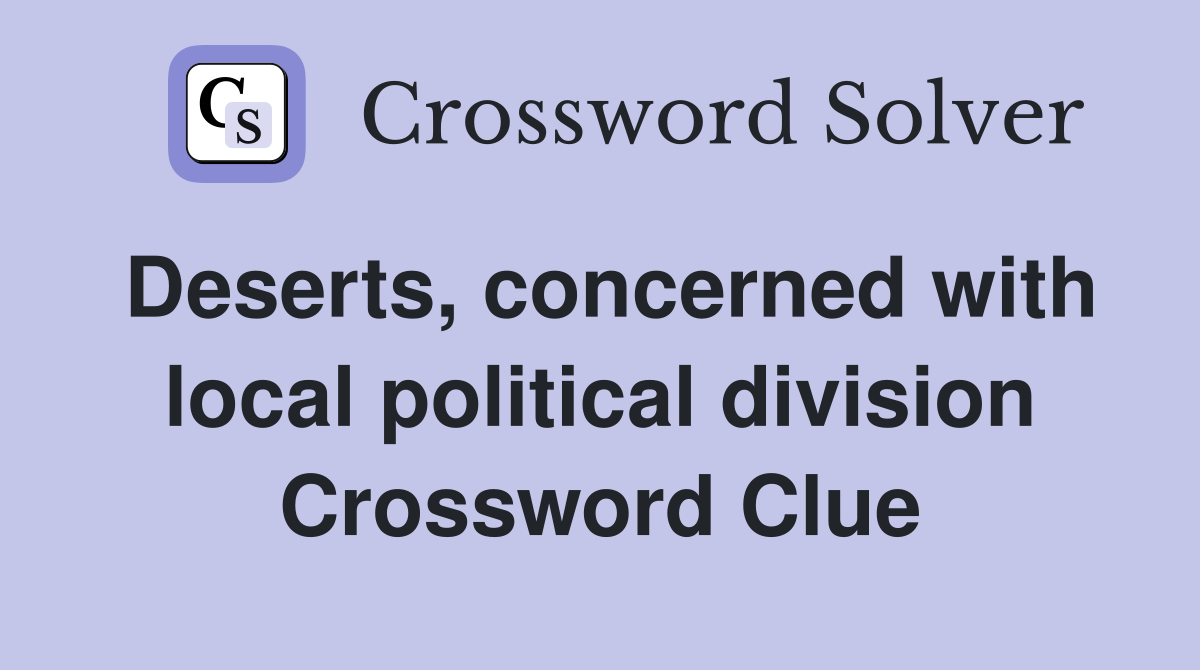 Deserts, concerned with local political division Crossword Clue