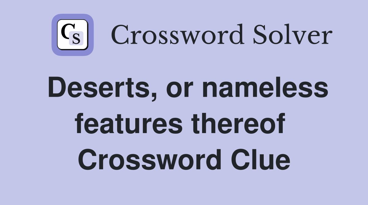 Deserts, or nameless features thereof  Crossword Clue