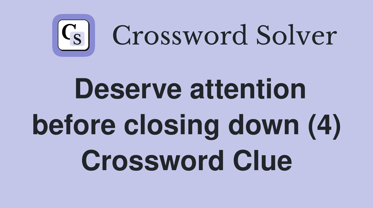 Deserve attention before closing down (4) Crossword Clue