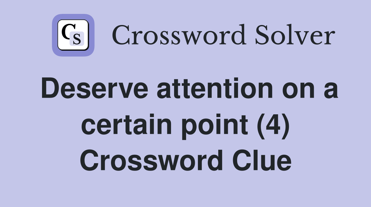 Deserve attention on a certain point (4) Crossword Clue