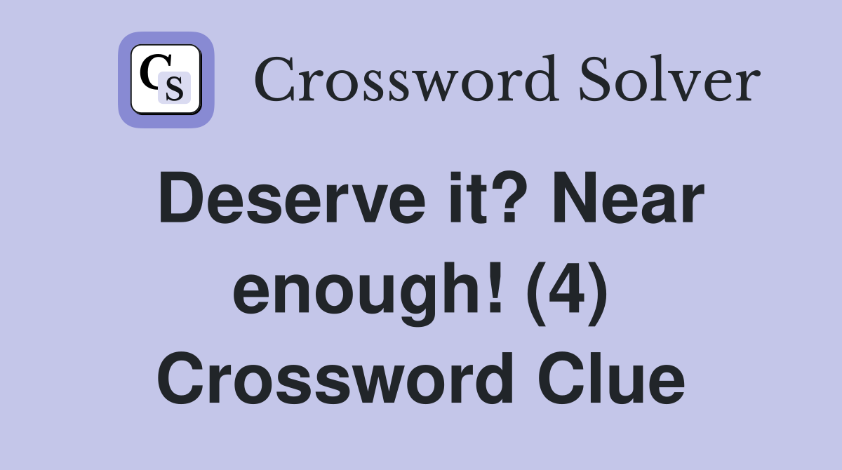 Deserve it? Near enough! (4) Crossword Clue