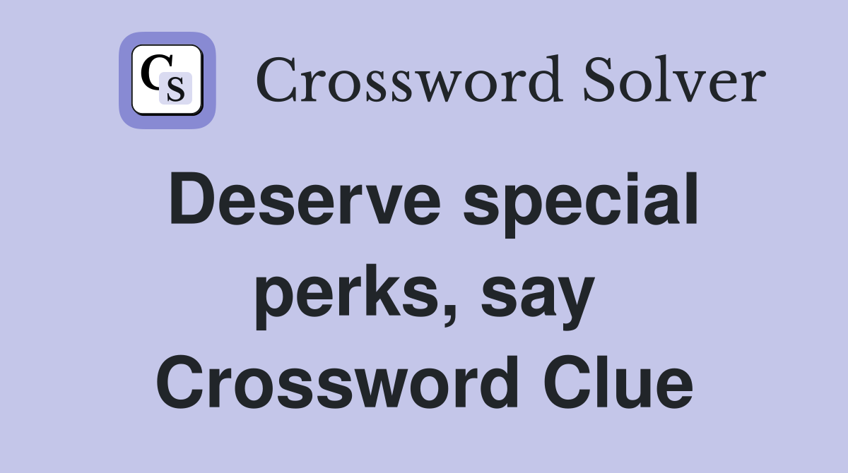 Deserve special perks, say Crossword Clue