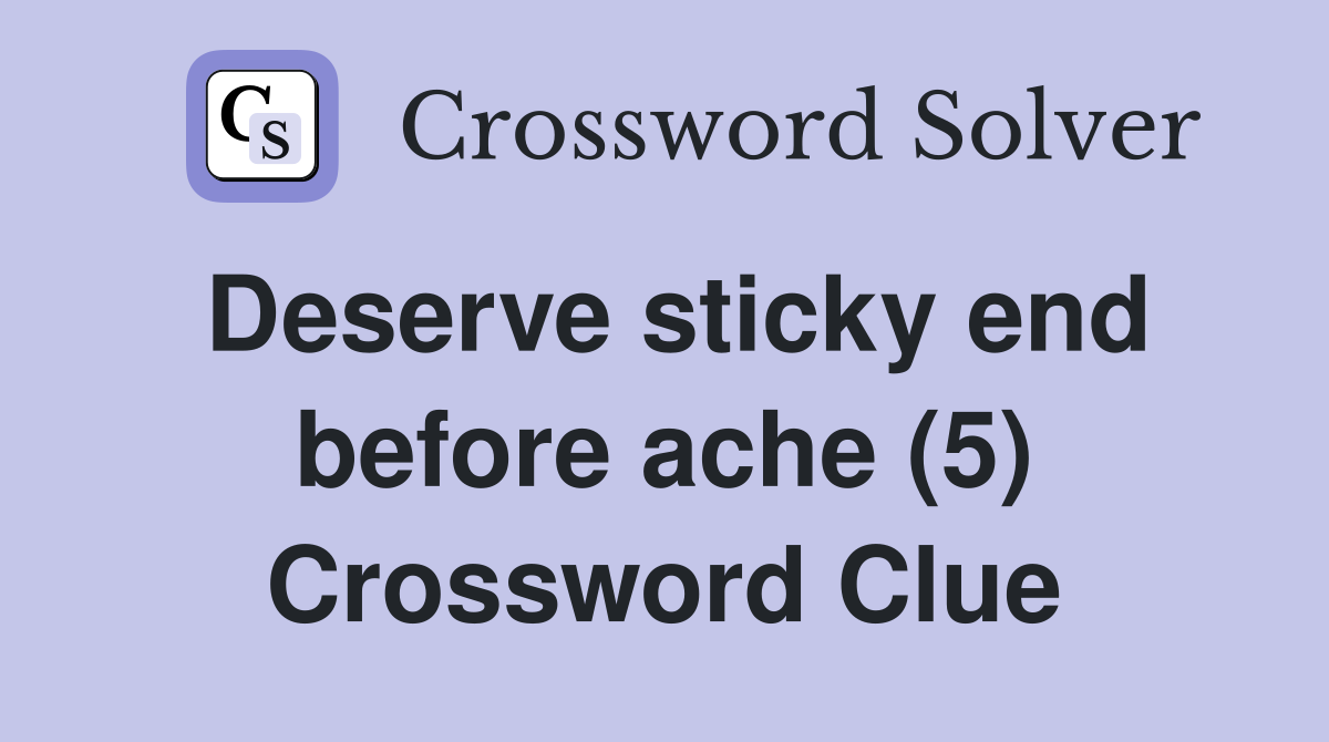 Deserve sticky end before ache (5) Crossword Clue