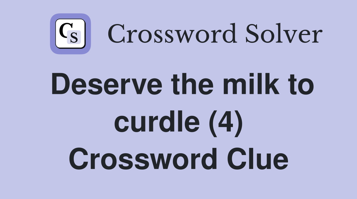 Deserve the milk to curdle (4) Crossword Clue