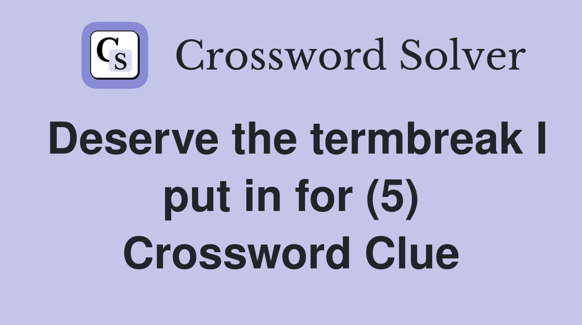 Deserve the termbreak I put in for (5) Crossword Clue