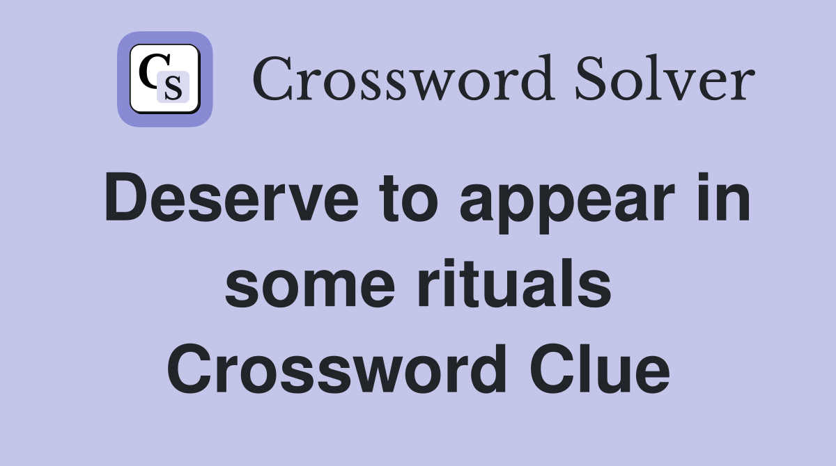 Deserve to appear in some rituals Crossword Clue