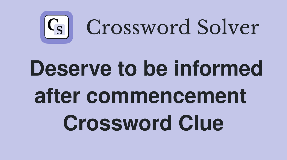 Deserve to be informed after commencement  Crossword Clue