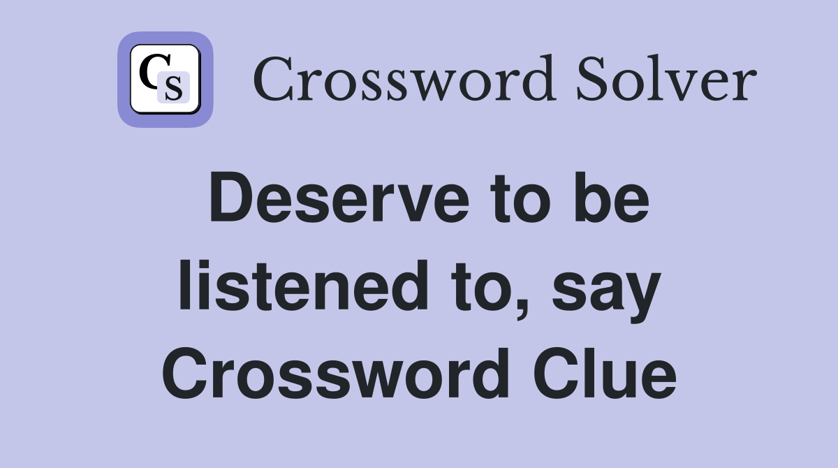 Deserve to be listened to, say Crossword Clue