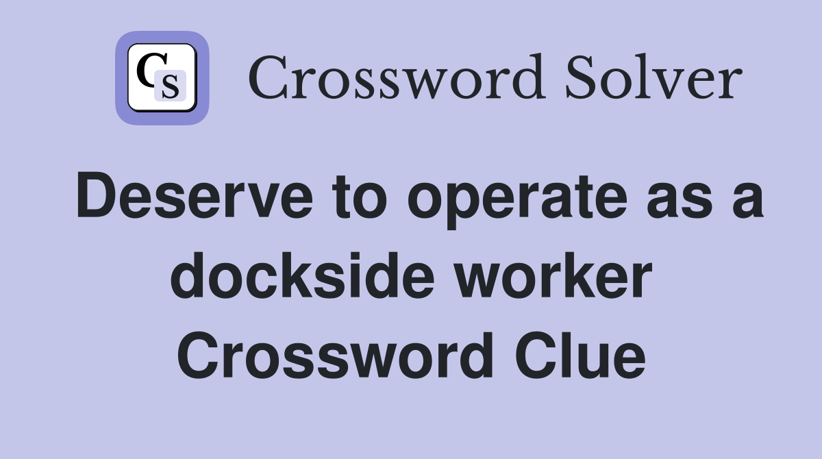 Deserve to operate as a dockside worker Crossword Clue