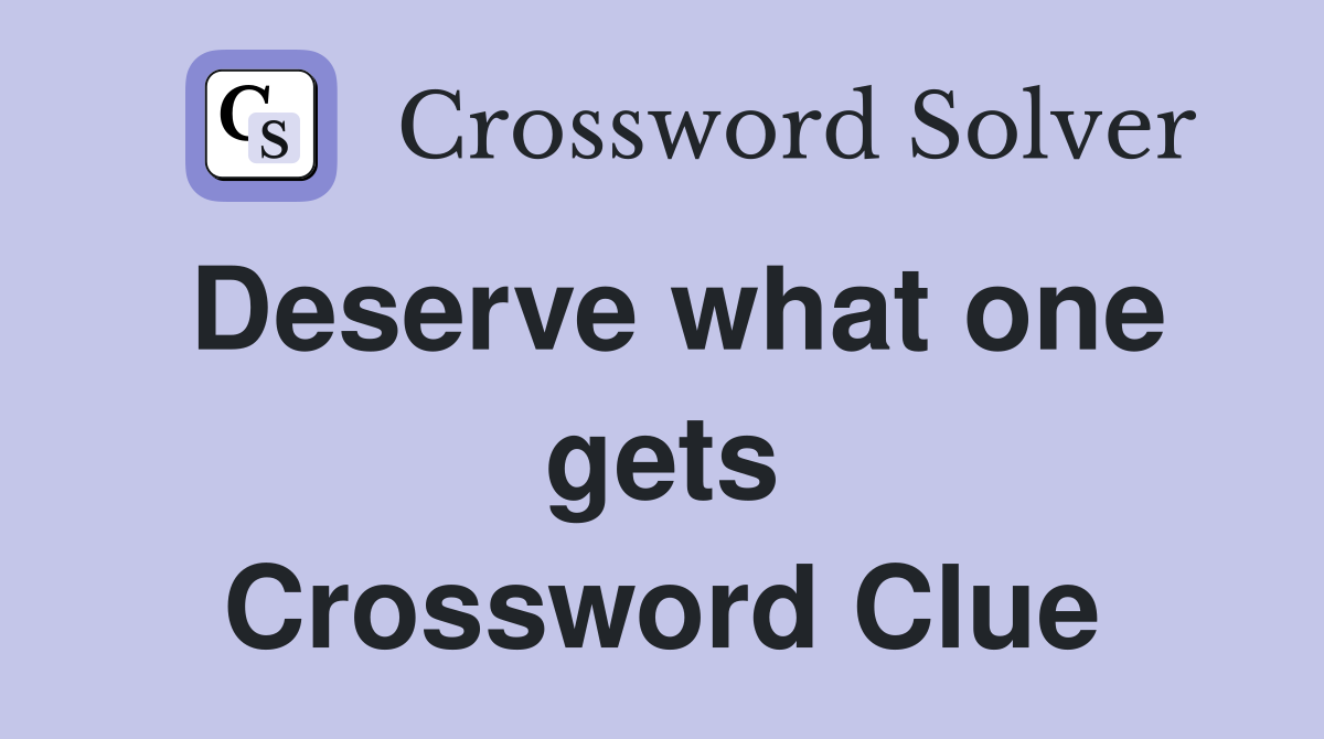 Deserve what one gets Crossword Clue