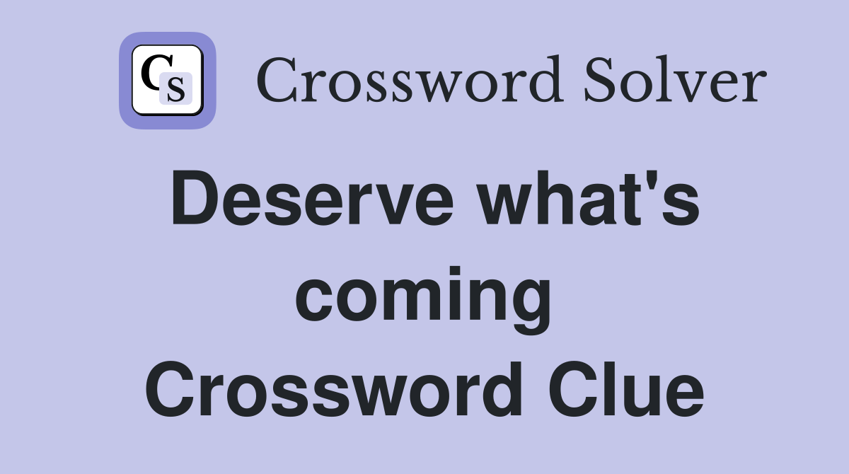 Deserve what's coming Crossword Clue