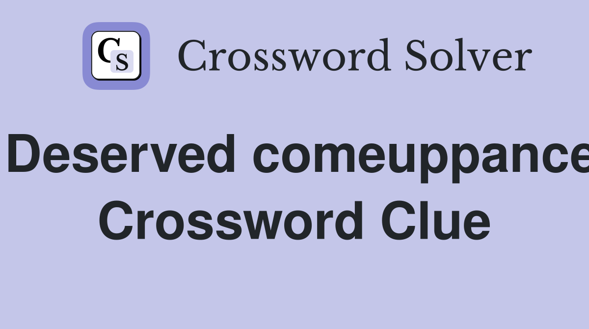 Deserved comeuppance Crossword Clue