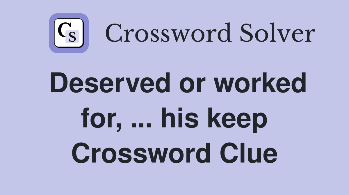 Deserved or worked for, ... his keep Crossword Clue