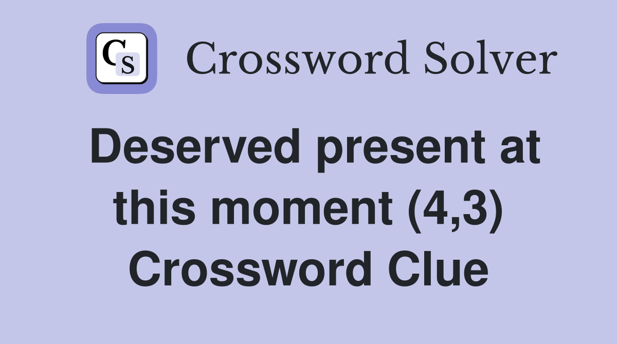 Deserved present at this moment (4,3) Crossword Clue