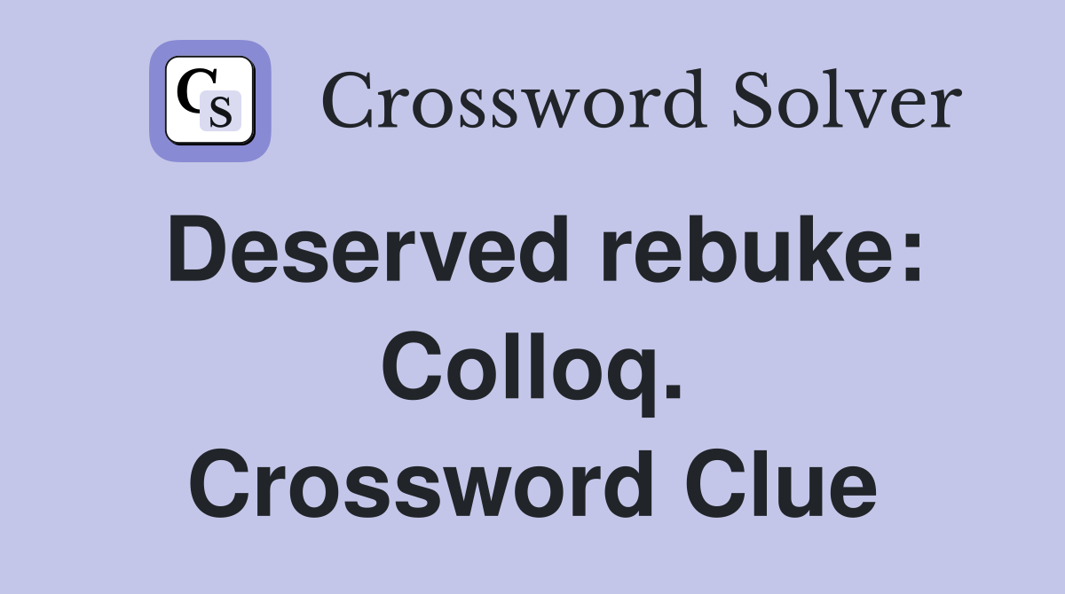 Deserved rebuke: Colloq. Crossword Clue