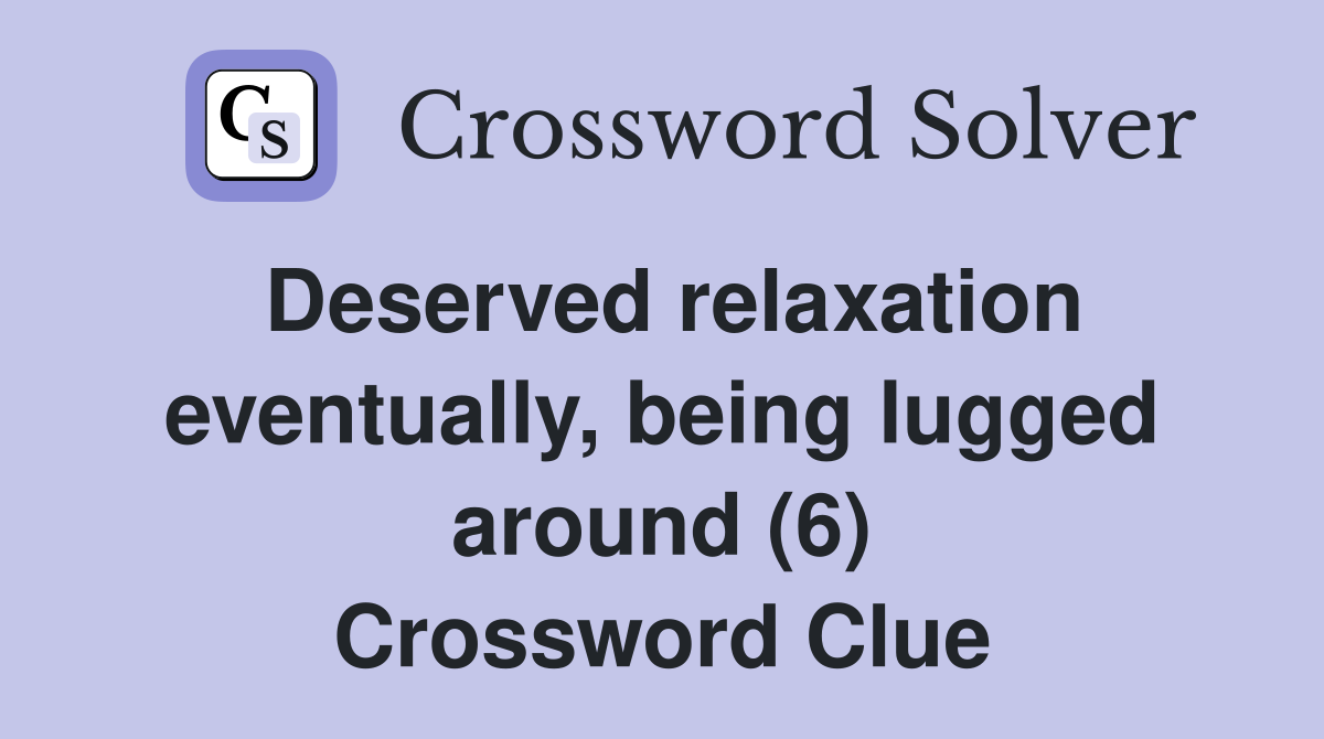 Deserved relaxation eventually, being lugged around (6) Crossword Clue