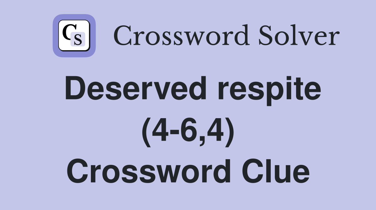 Deserved respite (4-6,4) Crossword Clue