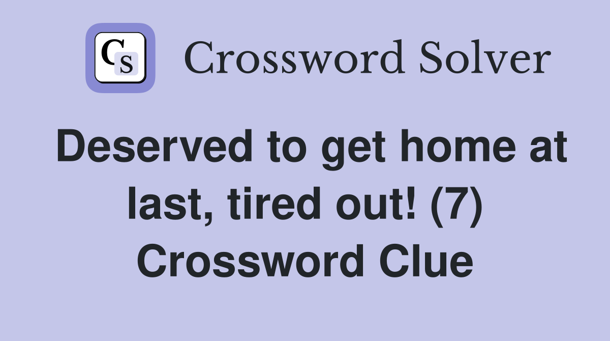 Deserved to get home at last, tired out! (7) Crossword Clue