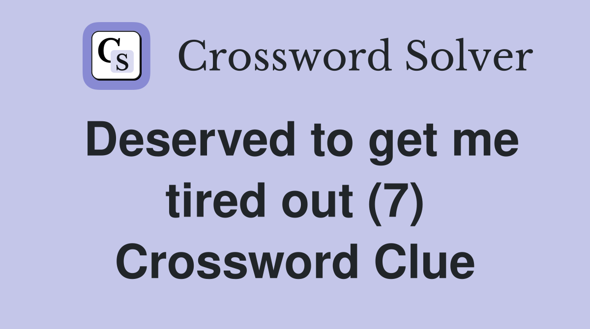 Deserved to get me tired out (7) Crossword Clue