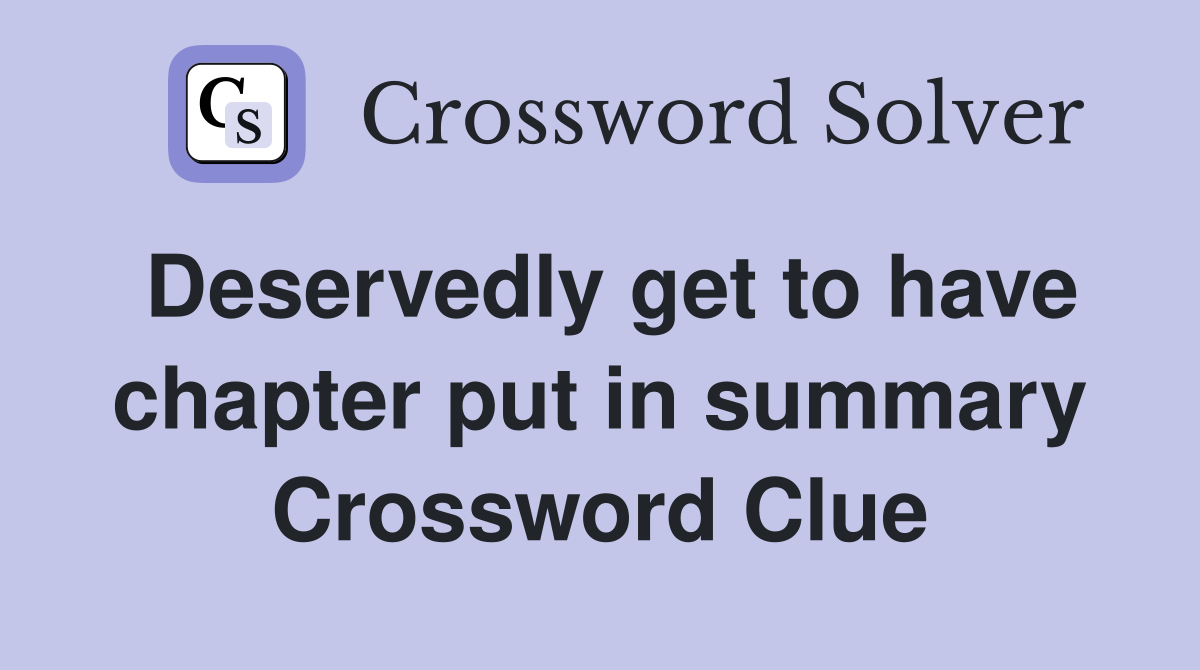 Deservedly get to have chapter put in summary Crossword Clue