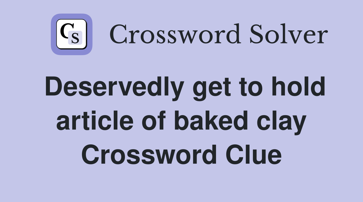 Deservedly get to hold article of baked clay Crossword Clue