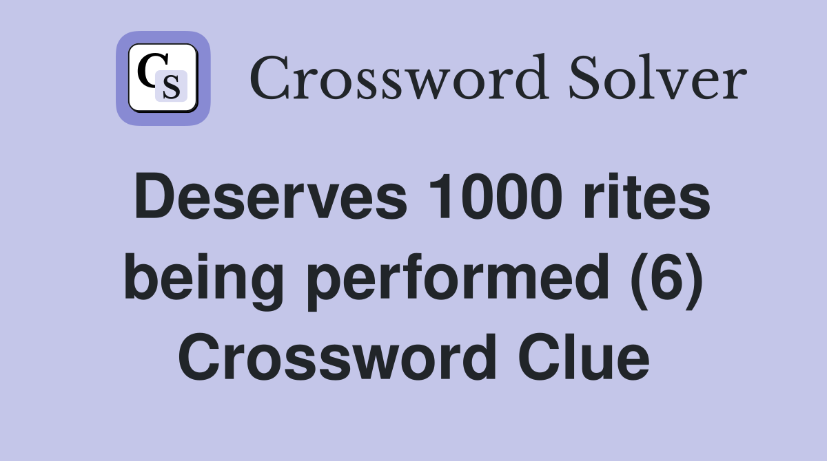Deserves 1000 rites being performed (6) Crossword Clue