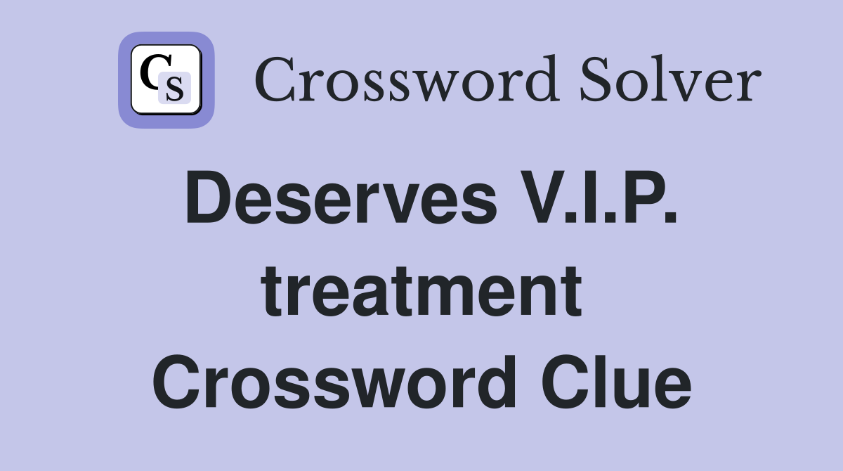 Deserves V.I.P. treatment Crossword Clue
