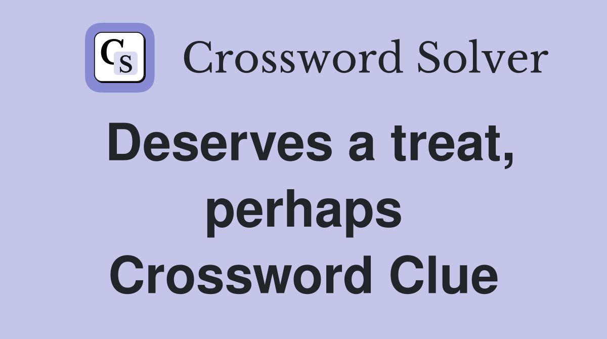 Deserves a treat, perhaps Crossword Clue