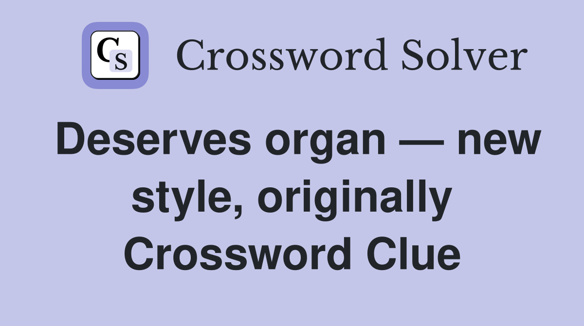 Deserves organ — new style, originally Crossword Clue