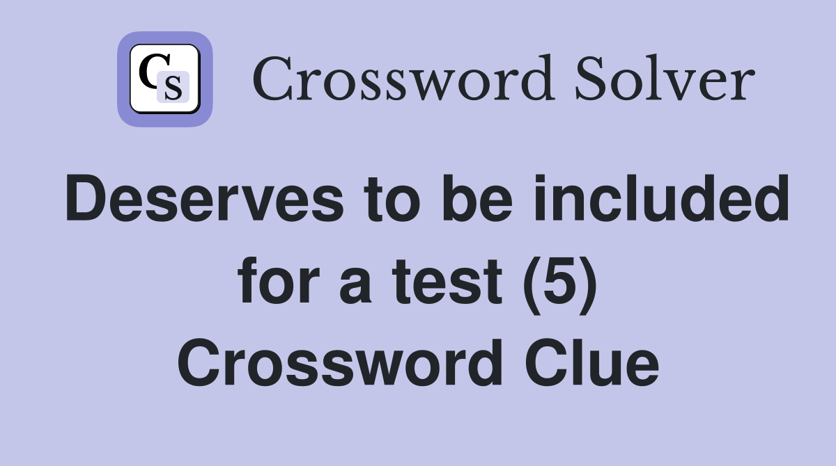 Deserves to be included for a test (5) Crossword Clue