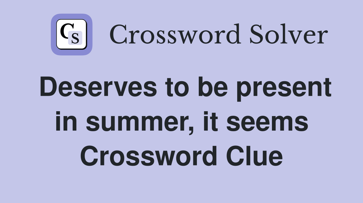 Deserves to be present in summer, it seems Crossword Clue