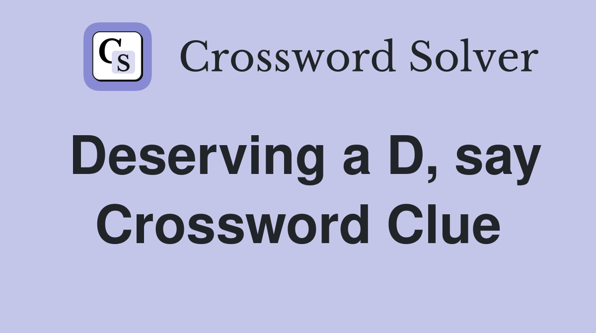 Deserving a D, say Crossword Clue