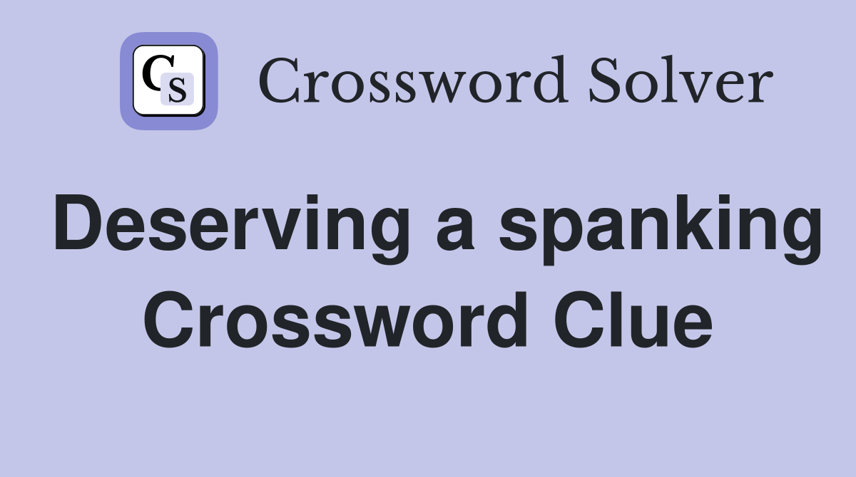 Deserving a spanking Crossword Clue
