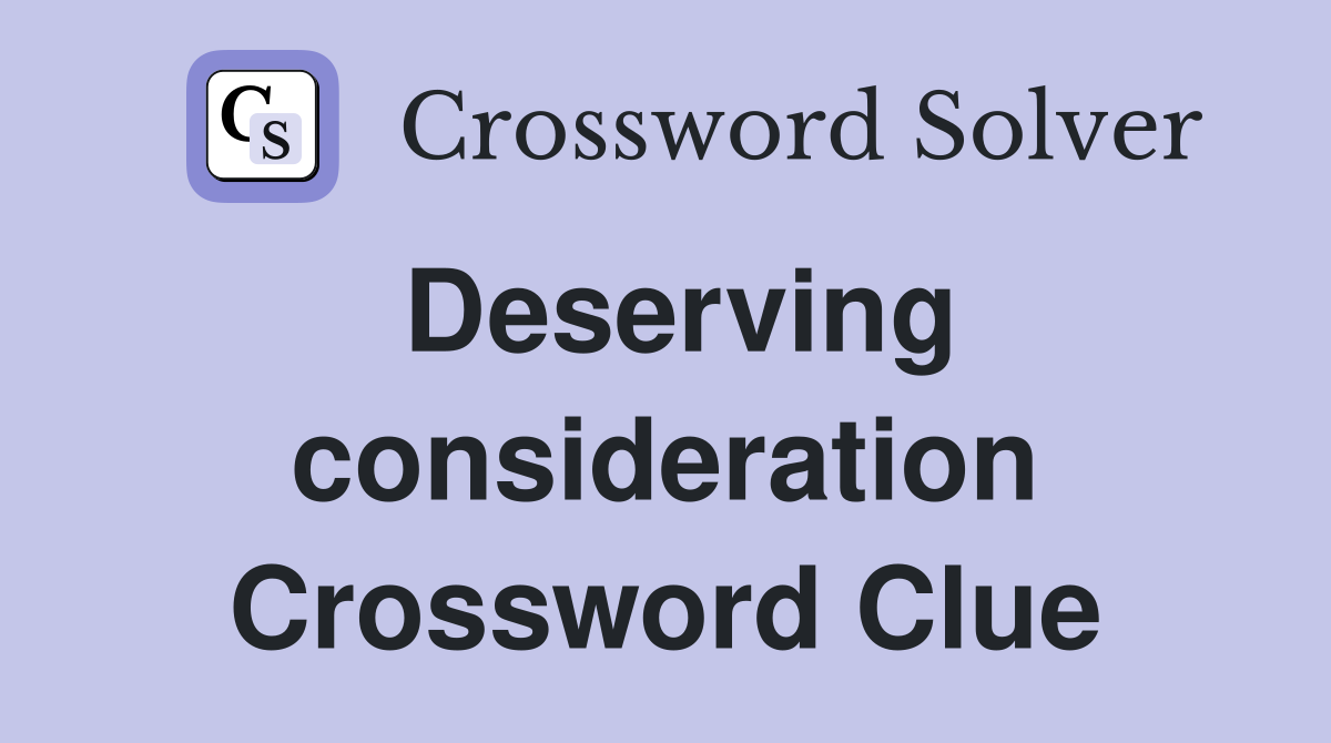 Deserving consideration Crossword Clue