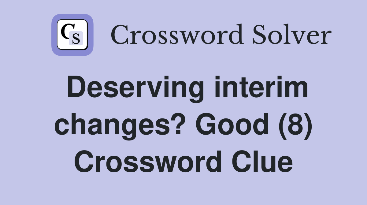Deserving interim changes? Good (8) Crossword Clue