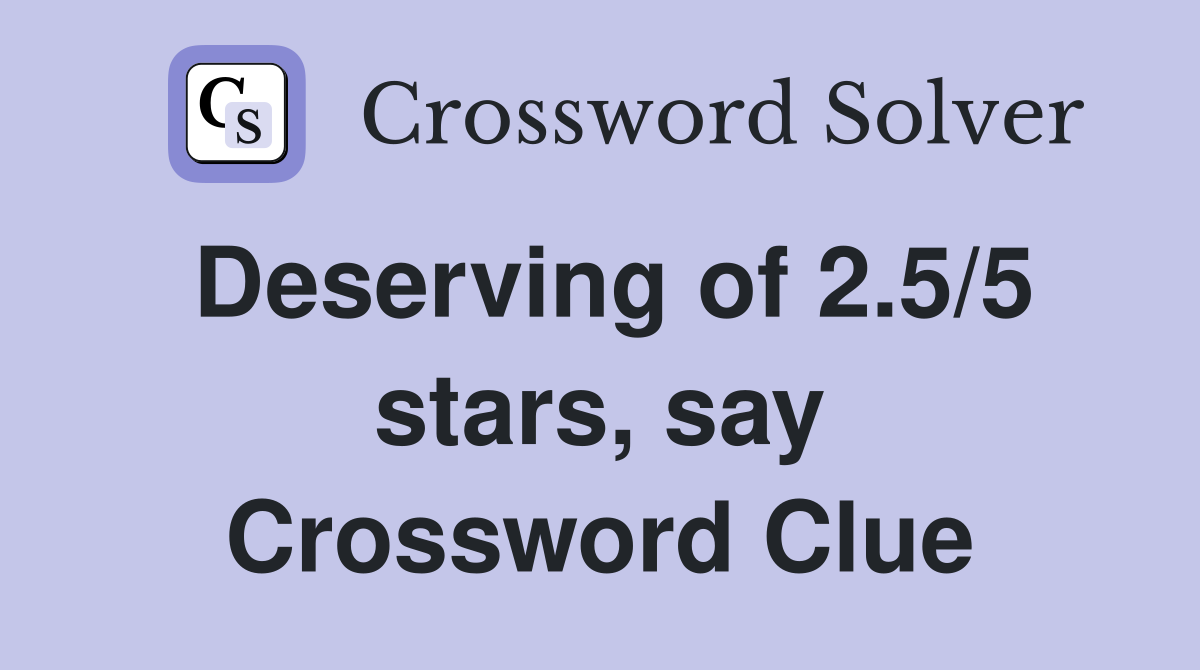 Deserving of 2.5/5 stars, say Crossword Clue