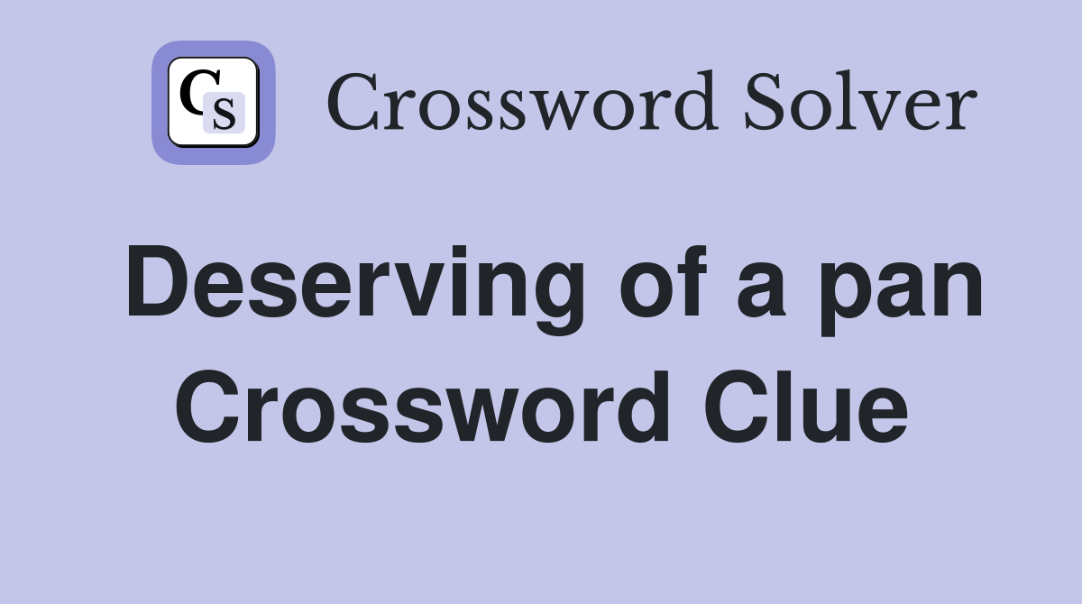 Deserving of a pan Crossword Clue