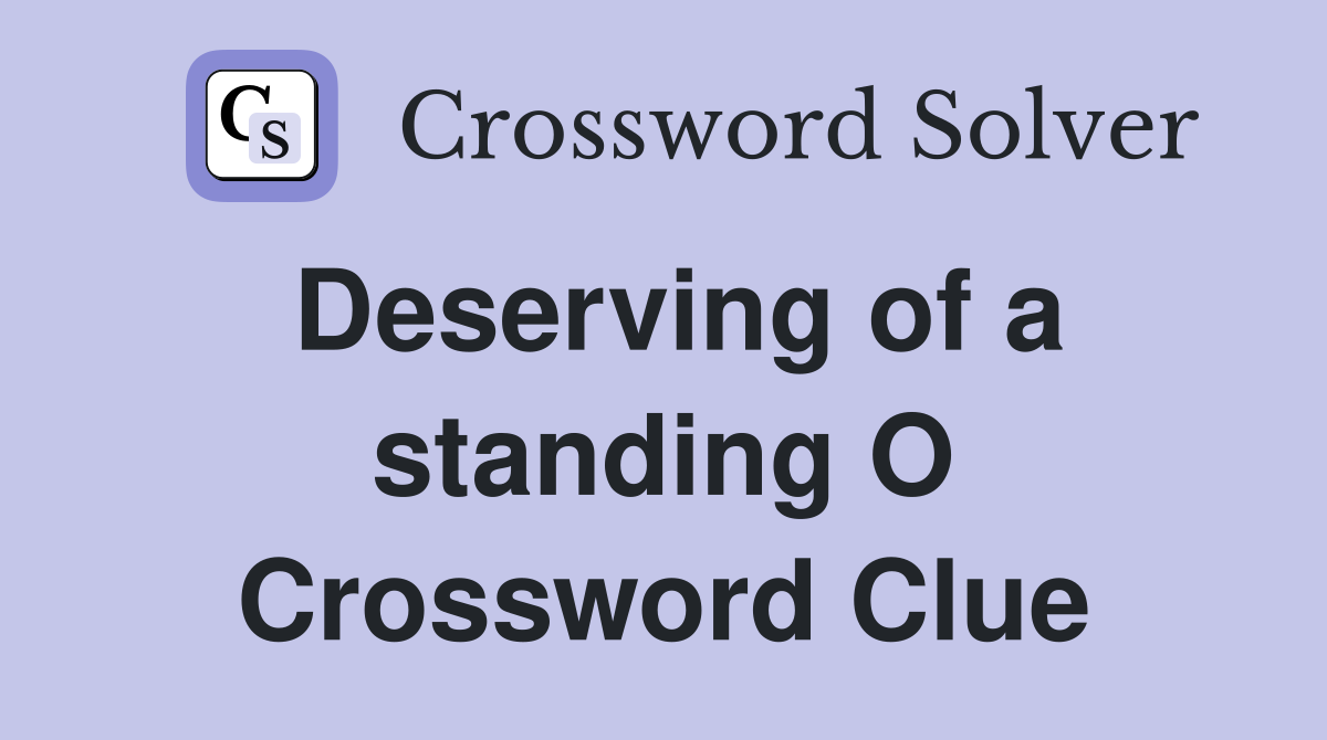 Deserving of a standing O Crossword Clue