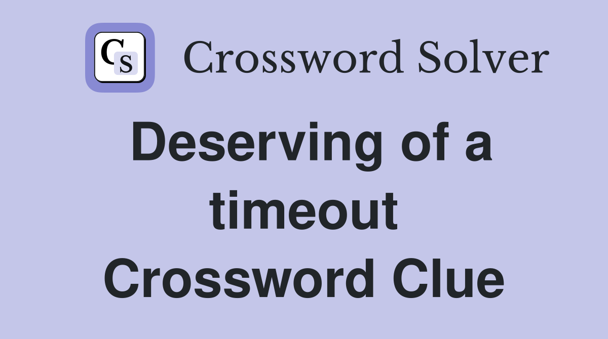 Deserving of a timeout Crossword Clue