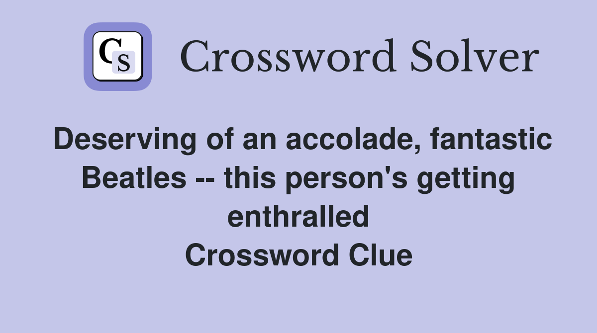 Deserving of an accolade, fantastic Beatles -- this person's getting enthralled Crossword Clue