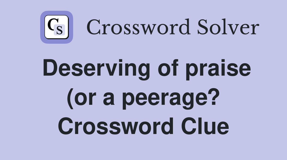 Deserving of praise (or a peerage?) (8) Crossword Clue Answers Deserving of praise (or a peerage?) (8) Crossword Clue Answers