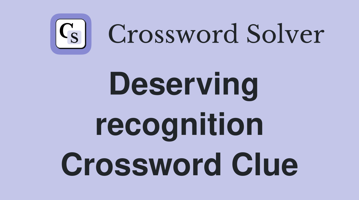 Deserving recognition Crossword Clue