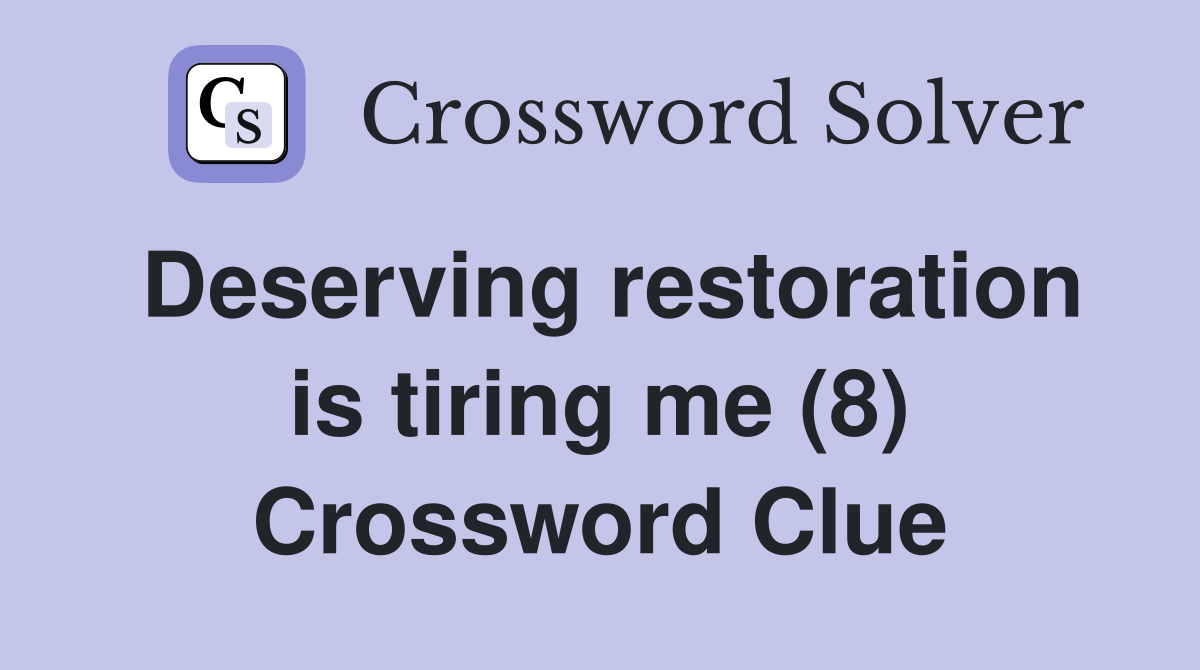 Deserving restoration is tiring me (8) Crossword Clue
